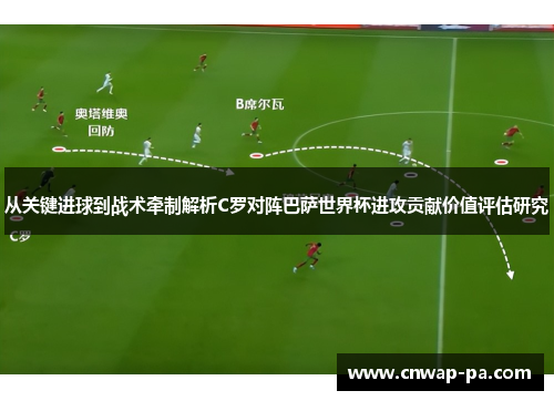 从关键进球到战术牵制解析C罗对阵巴萨世界杯进攻贡献价值评估研究