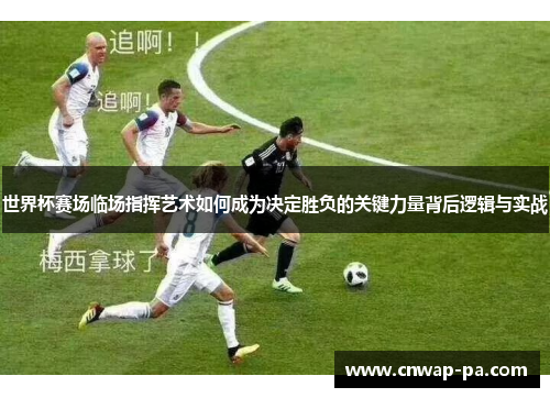 世界杯赛场临场指挥艺术如何成为决定胜负的关键力量背后逻辑与实战