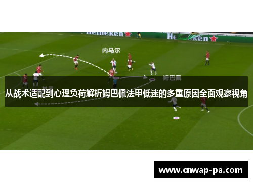 从战术适配到心理负荷解析姆巴佩法甲低迷的多重原因全面观察视角 从战术适配到心理负荷解析姆巴佩法甲低迷的多重原因全面观察视角