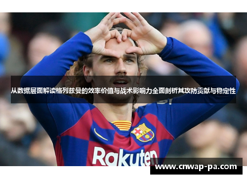 从数据层面解读格列兹曼的效率价值与战术影响力全面剖析其攻防贡献与稳定性 从数据层面解读格列兹曼的效率价值与战术影响力全面剖析其攻防贡献与稳定性