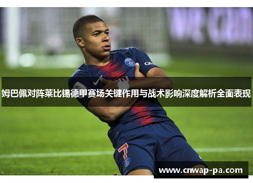 姆巴佩对阵莱比锡德甲赛场关键作用与战术影响深度解析全面表现 姆巴佩对阵莱比锡德甲赛场关键作用与战术影响深度解析全面表现