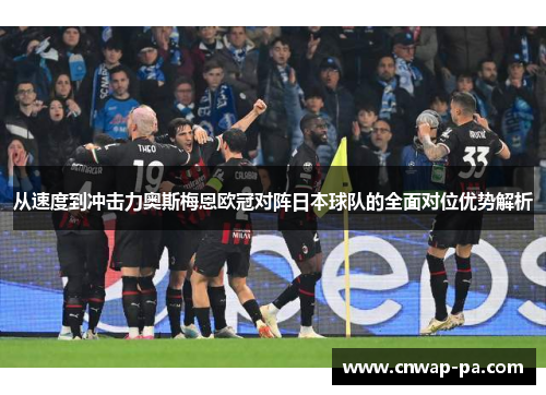 从速度到冲击力奥斯梅恩欧冠对阵日本球队的全面对位优势解析
