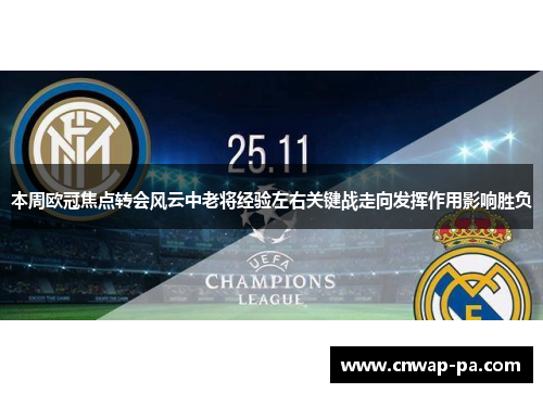 本周欧冠焦点转会风云中老将经验左右关键战走向发挥作用影响胜负 本周欧冠焦点转会风云中老将经验左右关键战走向发挥作用影响胜负