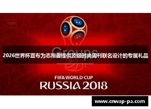 2026世界杯宣布为志愿者提供顶级时尚周刊联名设计的专属礼品 2026世界杯宣布为志愿者提供顶级时尚周刊联名设计的专属礼品