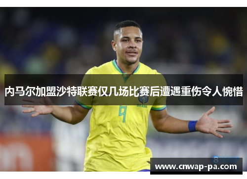 内马尔加盟沙特联赛仅几场比赛后遭遇重伤令人惋惜 内马尔加盟沙特联赛仅几场比赛后遭遇重伤令人惋惜