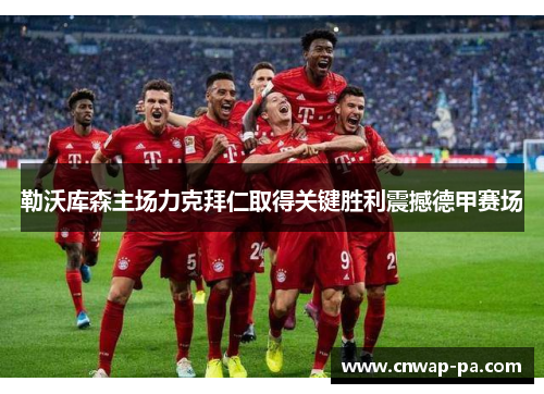 勒沃库森主场力克拜仁取得关键胜利震撼德甲赛场