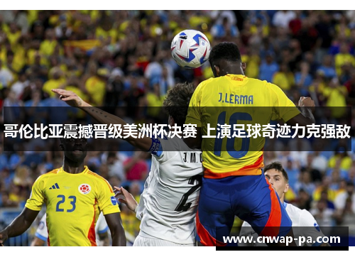 哥伦比亚震撼晋级美洲杯决赛 上演足球奇迹力克强敌