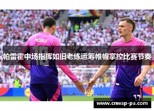 帕雷霍中场指挥如旧老练运筹帷幄掌控比赛节奏