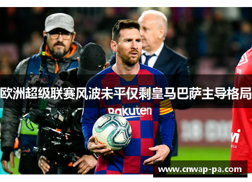 欧洲超级联赛风波未平仅剩皇马巴萨主导格局