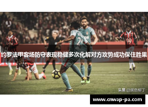 约罗法甲客场防守表现稳健多次化解对方攻势成功保住胜果 约罗法甲客场防守表现稳健多次化解对方攻势成功保住胜果