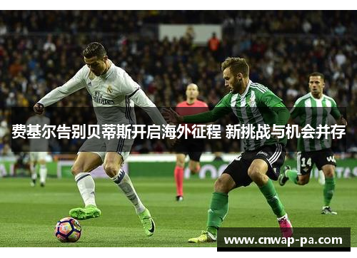 费基尔告别贝蒂斯开启海外征程 新挑战与机会并存