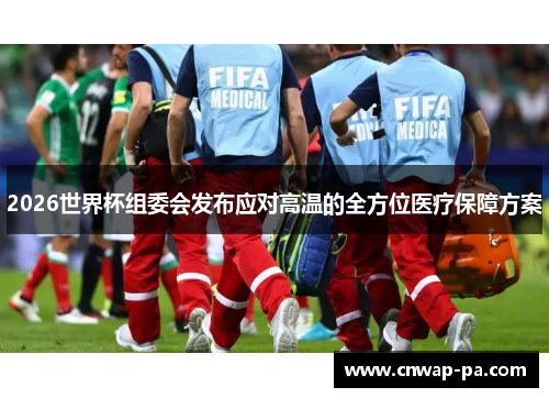 2026世界杯组委会发布应对高温的全方位医疗保障方案 2026世界杯组委会发布应对高温的全方位医疗保障方案