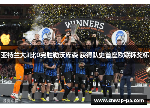 亚特兰大3比0完胜勒沃库森 获得队史首座欧联杯奖杯 亚特兰大3比0完胜勒沃库森 获得队史首座欧联杯奖杯