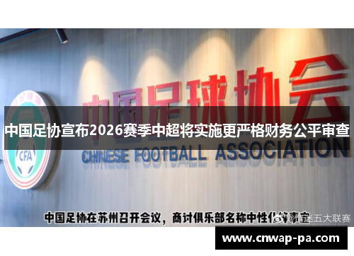 中国足协宣布2026赛季中超将实施更严格财务公平审查 中国足协宣布2026赛季中超将实施更严格财务公平审查