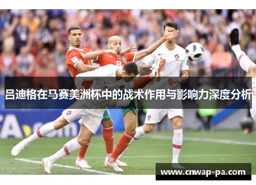 吕迪格在马赛美洲杯中的战术作用与影响力深度分析 吕迪格在马赛美洲杯中的战术作用与影响力深度分析