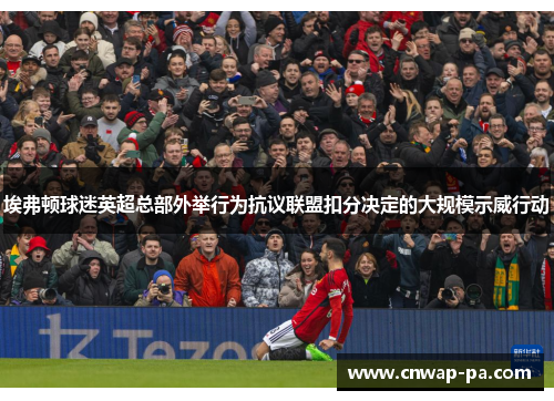 埃弗顿球迷英超总部外举行为抗议联盟扣分决定的大规模示威行动 埃弗顿球迷英超总部外举行为抗议联盟扣分决定的大规模示威行动