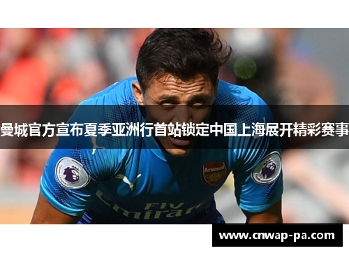 曼城官方宣布夏季亚洲行首站锁定中国上海展开精彩赛事