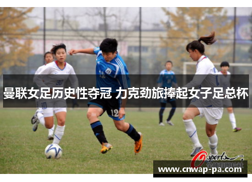 曼联女足历史性夺冠 力克劲旅捧起女子足总杯