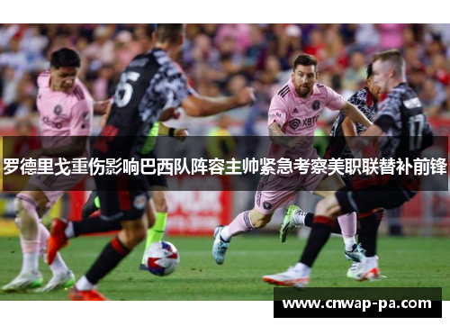 罗德里戈重伤影响巴西队阵容主帅紧急考察美职联替补前锋