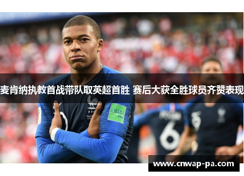 麦肯纳执教首战带队取英超首胜 赛后大获全胜球员齐赞表现