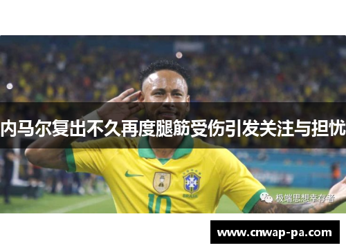 内马尔复出不久再度腿筋受伤引发关注与担忧