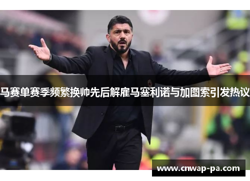 马赛单赛季频繁换帅先后解雇马塞利诺与加图索引发热议