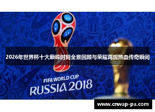 2026年世界杯十大巅峰时刻全景回顾与荣耀再现热血传奇瞬间