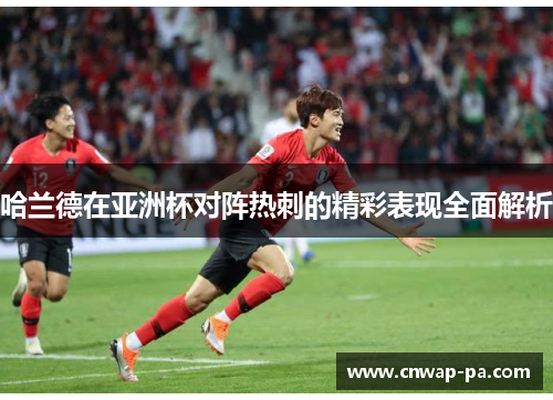 哈兰德在亚洲杯对阵热刺的精彩表现全面解析